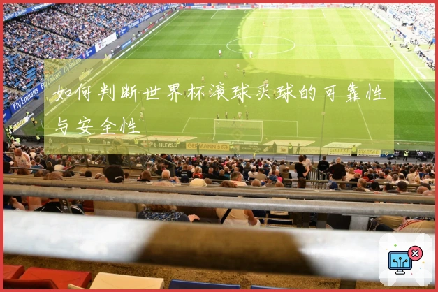 如何判断世界杯滚球买球的可靠性与安全性