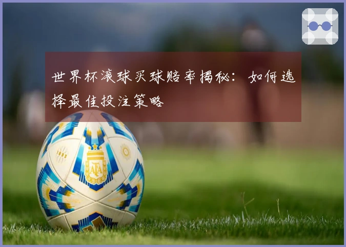 世界杯滚球买球赔率揭秘：如何选择最佳投注策略