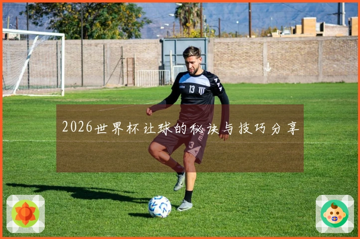 2026世界杯让球的秘诀与技巧分享