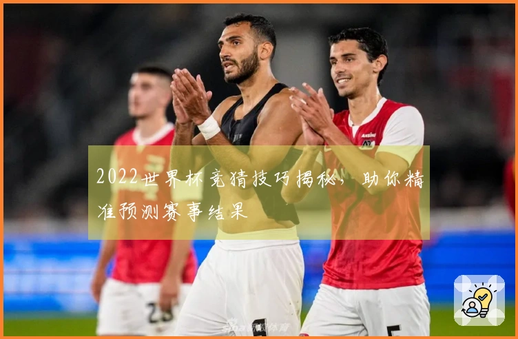 2022世界杯竞猜技巧揭秘，助你精准预测赛事结果
